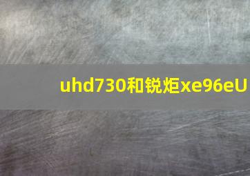 uhd730和锐炬xe96eU