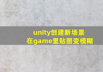 unity创建新场景在game里贴图变模糊