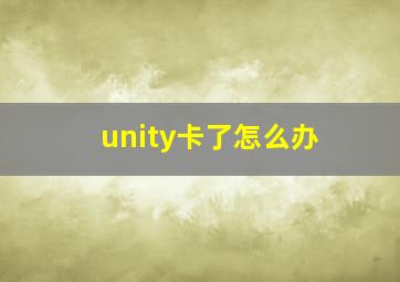 unity卡了怎么办