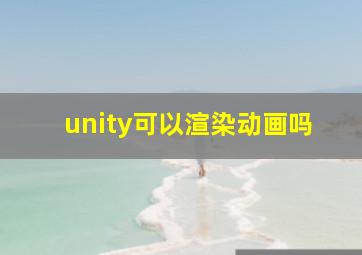 unity可以渲染动画吗