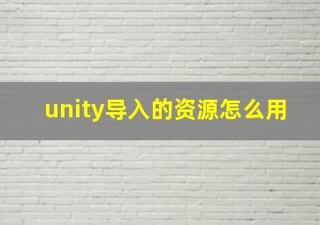 unity导入的资源怎么用