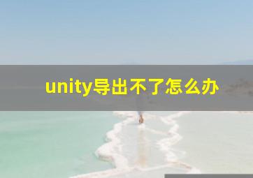 unity导出不了怎么办