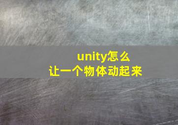 unity怎么让一个物体动起来