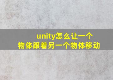 unity怎么让一个物体跟着另一个物体移动