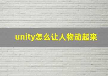 unity怎么让人物动起来