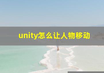 unity怎么让人物移动