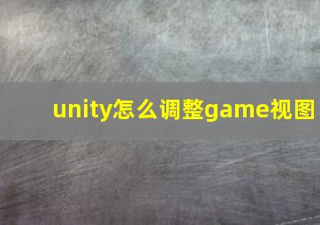 unity怎么调整game视图