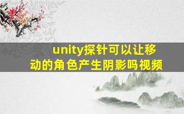 unity探针可以让移动的角色产生阴影吗视频