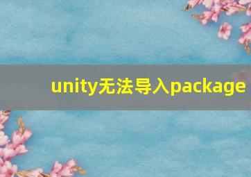 unity无法导入package