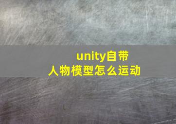 unity自带人物模型怎么运动