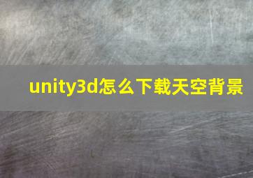 unity3d怎么下载天空背景