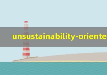 unsustainability-oriented翻译