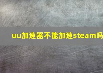 uu加速器不能加速steam吗