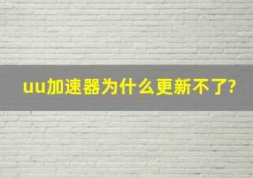 uu加速器为什么更新不了?