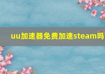 uu加速器免费加速steam吗?