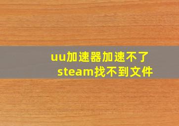 uu加速器加速不了steam找不到文件