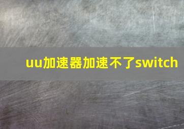 uu加速器加速不了switch