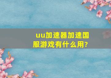 uu加速器加速国服游戏有什么用?