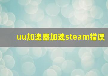 uu加速器加速steam错误