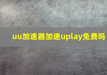 uu加速器加速uplay免费吗