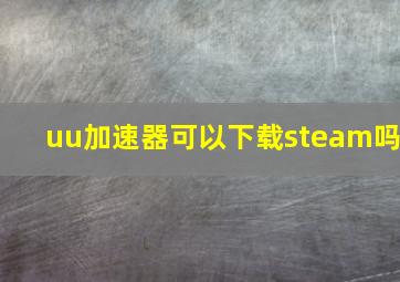 uu加速器可以下载steam吗