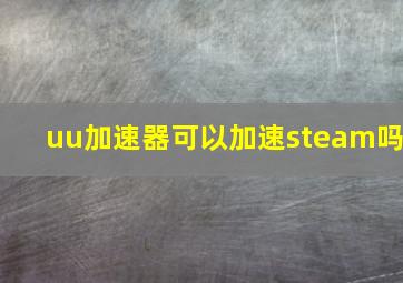 uu加速器可以加速steam吗