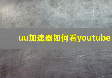 uu加速器如何看youtube