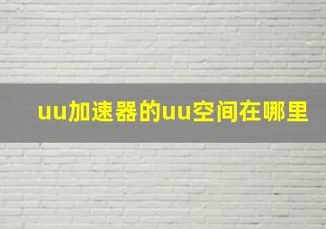 uu加速器的uu空间在哪里