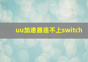 uu加速器连不上switch