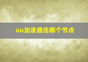 uu加速器选哪个节点