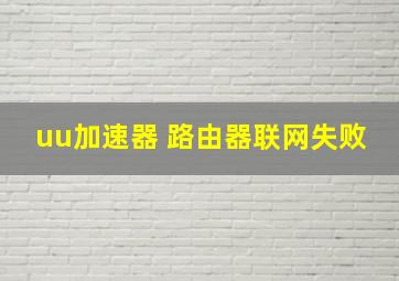 uu加速器 路由器联网失败