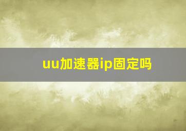 uu加速器ip固定吗