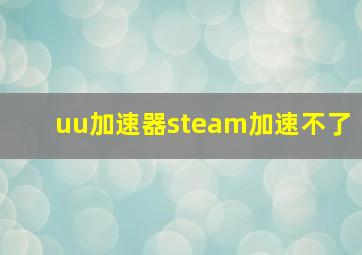 uu加速器steam加速不了