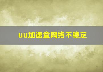 uu加速盒网络不稳定