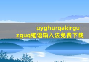 uyghurqakirguzguq维语输入法免费下载