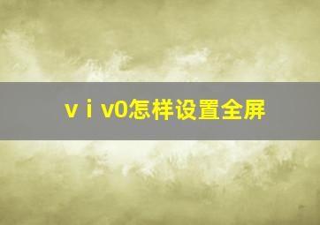 vⅰv0怎样设置全屏