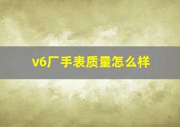 v6厂手表质量怎么样