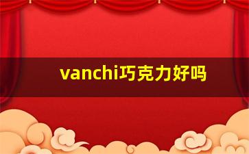 vanchi巧克力好吗