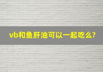 vb和鱼肝油可以一起吃么?