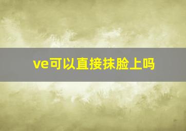 ve可以直接抹脸上吗