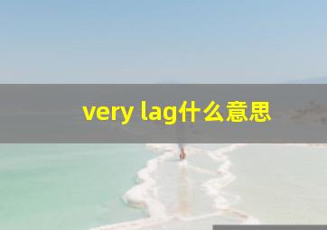 very lag什么意思