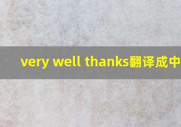 very well thanks翻译成中文