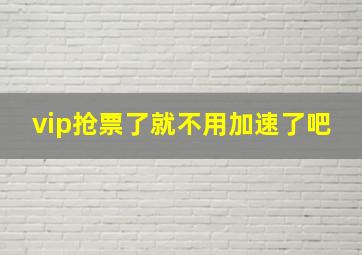 vip抢票了就不用加速了吧