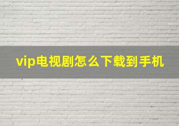 vip电视剧怎么下载到手机