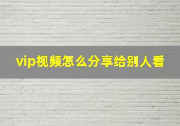 vip视频怎么分享给别人看