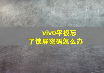 viv0平板忘了锁屏密码怎么办