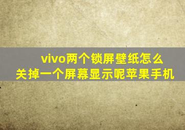 vivo两个锁屏壁纸怎么关掉一个屏幕显示呢苹果手机