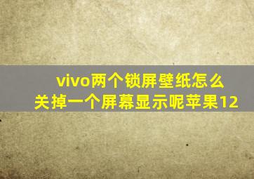 vivo两个锁屏壁纸怎么关掉一个屏幕显示呢苹果12