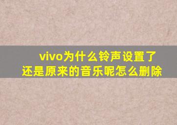 vivo为什么铃声设置了还是原来的音乐呢怎么删除