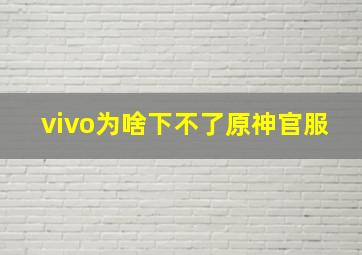 vivo为啥下不了原神官服